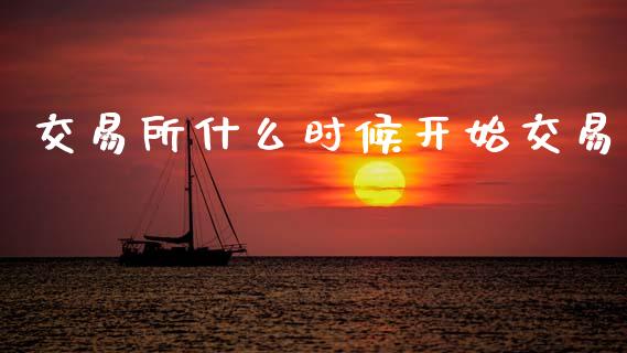 交易所什么时候开始交易_https://wap.15771688.com_国际期货_第1张