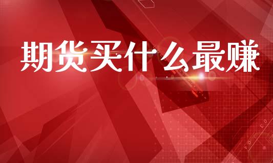 期货买什么最赚_https://wap.15771688.com_原油期货直播室_第1张