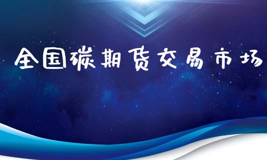 全国碳期货交易市场_https://wap.15771688.com_期货手续费一览表_第1张