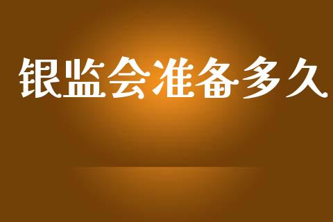 银监会准备多久_https://wap.15771688.com_国际期货_第1张