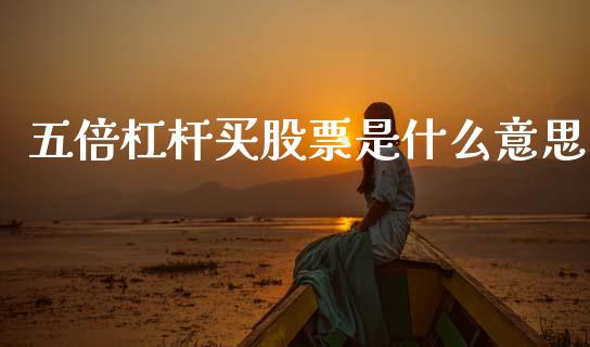 五倍杠杆买股票是什么意思_https://wap.15771688.com_国际期货_第1张