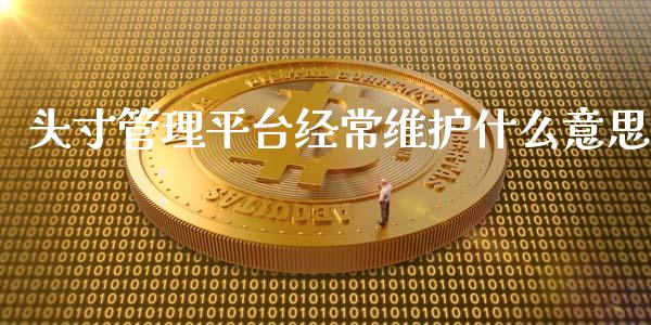 头寸管理平台经常维护什么意思_国际期货_第1张_原油期货直播室_道指期_期货手续费一览表_国际期货 头寸管理平台经常维护什么意思_https://wap.15771688.com_国际期货_第1张