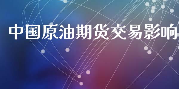 中国原油期货交易影响_https://wap.15771688.com_原油期货直播室_第1张