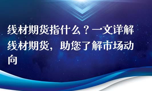 线材期货指什么？一文详解线材期货，助您了解市场动向_https://wap.15771688.com_道指期货_第1张