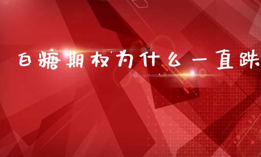 白糖期权为什么一直跌_https://wap.15771688.com_原油期货直播室_第1张