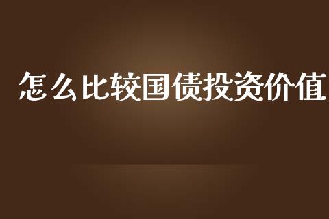 怎么比较国债投资价值_https://wap.15771688.com_期货手续费一览表_第1张