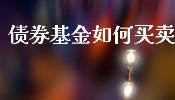 债券基金如何买卖_https://wap.15771688.com_原油期货直播室_第1张