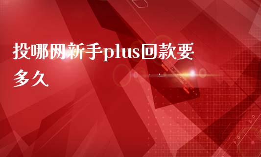 投哪网新手plus回款要多久_https://wap.15771688.com_期货手续费一览表_第1张
