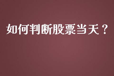 如何判断股票当天？_https://wap.15771688.com_国际期货_第1张