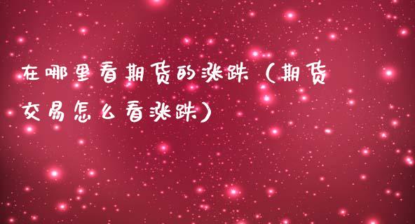 在哪里看期货的涨跌（期货交易怎么看涨跌）_https://wap.15771688.com_道指期货_第1张