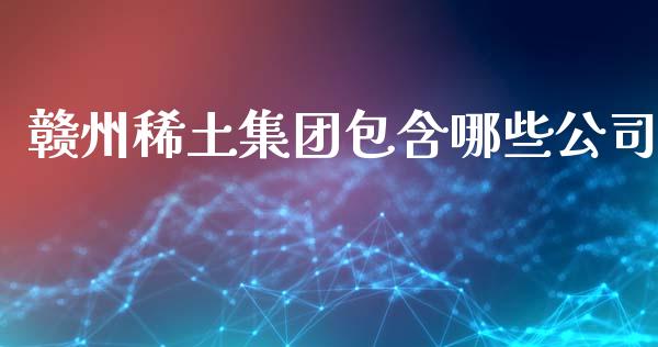 赣州稀土集团包含哪些公司_https://wap.15771688.com_期货手续费一览表_第1张