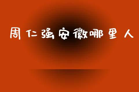 周仁强安徽哪里人_https://wap.15771688.com_国际期货_第1张