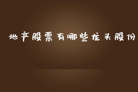 地产股票有哪些龙头股份_https://wap.15771688.com_国际期货_第1张