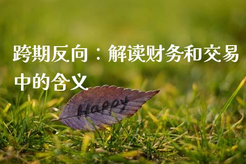 跨期反向：解读财务和交易中的含义_https://wap.15771688.com_原油期货直播室_第1张