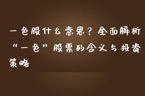 一色股什么意思？全面解析“一色”股票的含义与投资策略_https://wap.15771688.com_国际期货_第1张