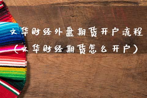 文华财经外盘期货开户流程（文华财经期货怎么开户）_https://wap.15771688.com_国际期货_第1张