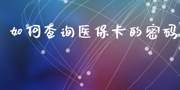 如何查询医保卡的密码_https://wap.15771688.com_道指期货_第1张