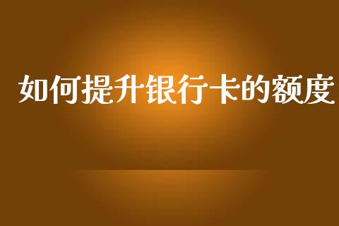 如何提升银行卡的额度_https://wap.15771688.com_原油期货直播室_第1张