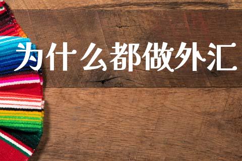 为什么都做外汇_https://wap.15771688.com_原油期货直播室_第1张