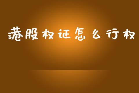 港股权证怎么行权_https://wap.15771688.com_期货手续费一览表_第1张