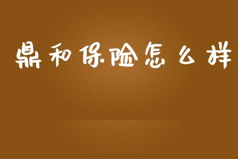 鼎和保险怎么样_https://wap.15771688.com_国际期货_第1张