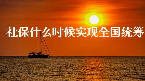 社保什么时候实现全国统筹_https://wap.15771688.com_期货手续费一览表_第1张