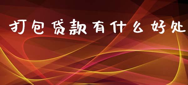 打包贷款有什么好处_https://wap.15771688.com_期货手续费一览表_第1张
