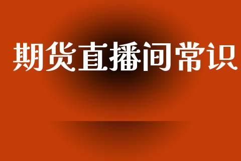 期货直播间常识_期货手续费一览表_第1张_原油期货直播室_道指期_期货手续费一览表_国际期货 期货直播间常识_https://wap.15771688.com_期货手续费一览表_第1张