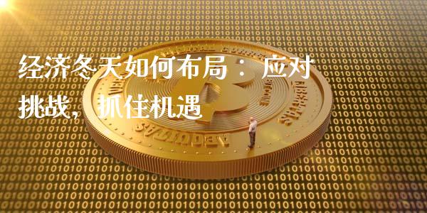 经济冬天如何布局： 应对挑战，抓住机遇_https://wap.15771688.com_国际期货_第1张