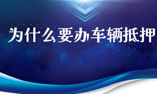 为什么要办车辆抵押_https://wap.15771688.com_道指期货_第1张
