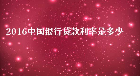 2016中国银行贷款利率是多少_https://wap.15771688.com_道指期货_第1张