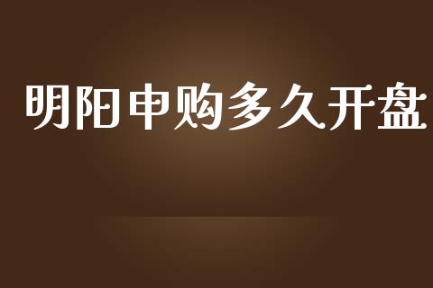 明阳申购多久开盘_https://wap.15771688.com_期货手续费一览表_第1张