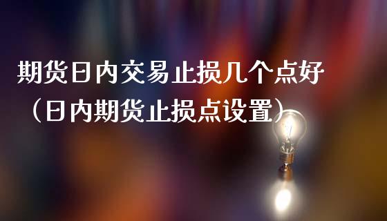 期货日内交易止损几个点好(日内期货止损点设置)_道指期货_第1张_原油期货直播室_道指期_期货手续费一览表_国际期货 期货日内交易止损几个点好(日内期货止损点设置)_https://wap.15771688.com_道指期货_第1张