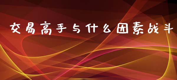 交易高手与什么因素战斗_https://wap.15771688.com_国际期货_第1张