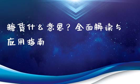 糖货什么意思？全面解读与应用指南_https://wap.15771688.com_期货手续费一览表_第1张