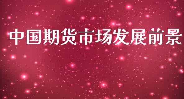 中国期货市场发展前景_https://wap.15771688.com_国际期货_第1张