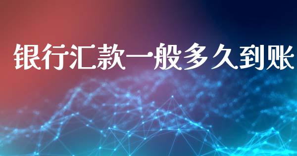 银行汇款一般多久到账_https://wap.15771688.com_国际期货_第1张