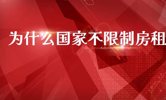 为什么国家不限制房租_https://wap.15771688.com_原油期货直播室_第1张