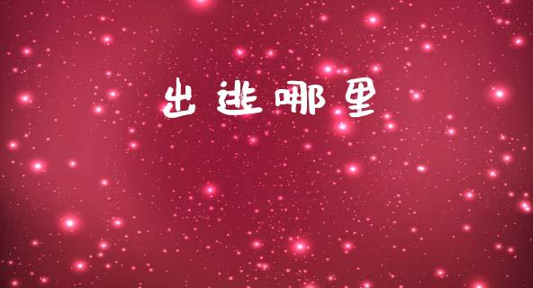出逃哪里_https://wap.15771688.com_原油期货直播室_第1张
