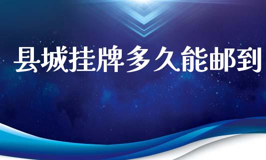 县城挂牌多久能邮到_https://wap.15771688.com_原油期货直播室_第1张