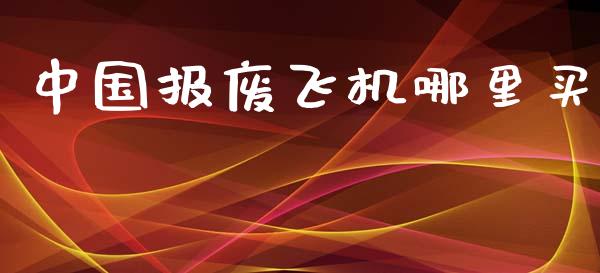 中国报废飞机哪里买_https://wap.15771688.com_道指期货_第1张