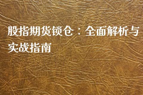 股指期货锁仓：全面解析与实战指南_https://wap.15771688.com_期货手续费一览表_第1张
