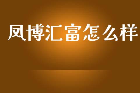 凤博汇富怎么样_https://wap.15771688.com_原油期货直播室_第1张