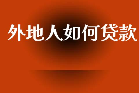 外地人如何贷款_https://wap.15771688.com_期货手续费一览表_第1张