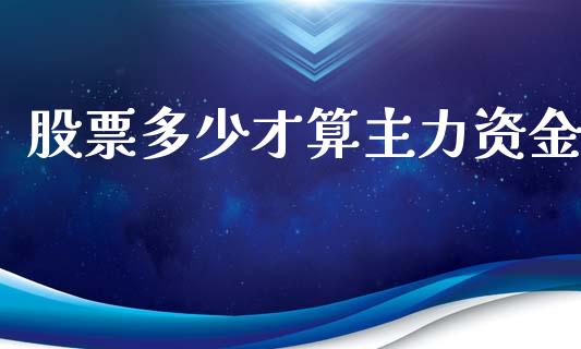 股票多少才算主力资金_https://wap.15771688.com_原油期货直播室_第1张