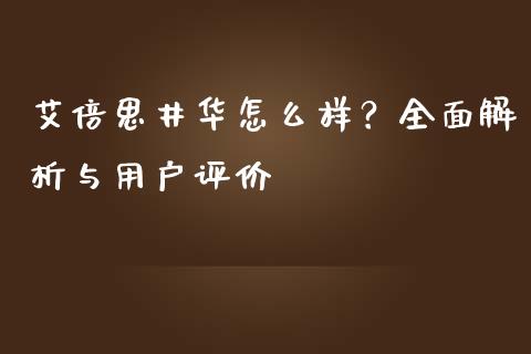 艾倍思井华怎么样？全面解析与用户评价_https://wap.15771688.com_道指期货_第1张