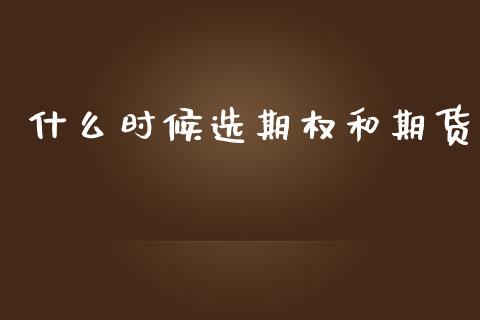 什么时候选期权和期货_https://wap.15771688.com_期货手续费一览表_第1张