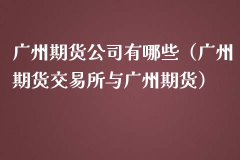 广州期货公司有哪些（广州期货交易所与广州期货）_https://wap.15771688.com_道指期货_第1张