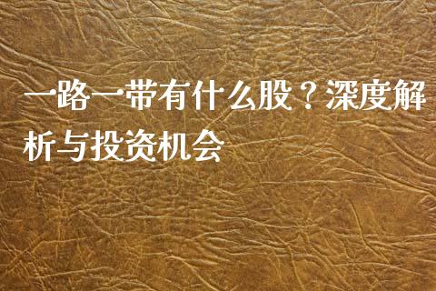 一路一带有什么股？深度解析与投资机会_https://wap.15771688.com_国际期货_第1张