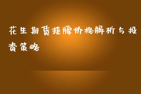花生期货挂牌价格解析与投资策略_https://wap.15771688.com_原油期货直播室_第1张